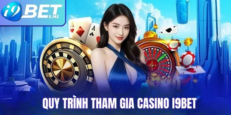 Quy trình tham gia chơi tại casino i9bet