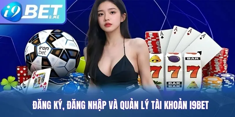 Đăng Ký, Đăng Nhập Và Quản Lý Tài Khoản i9bet