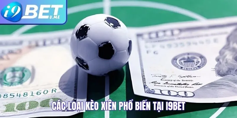 Các loại kèo xiên phổ biến tại I9bet