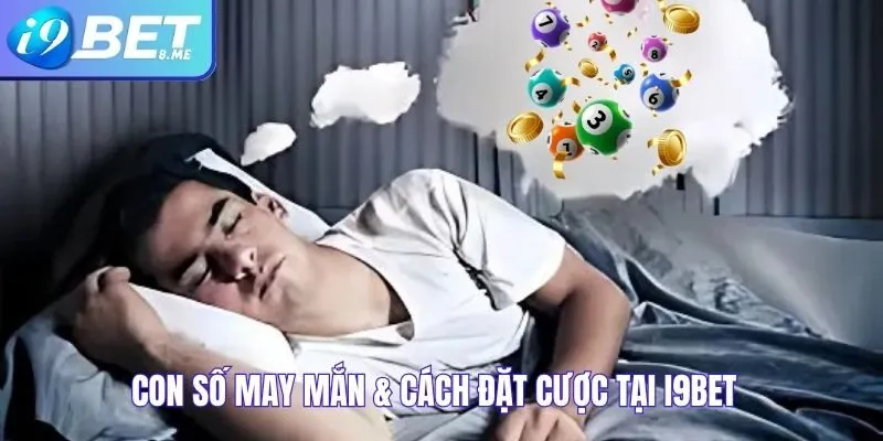 Con Số May Mắn Và Cách Đặt Cược Tại i9bet