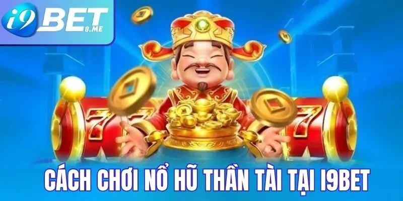 Cách Chơi Nổ Hũ Thần Tài Hiệu Quả Tại i9bet