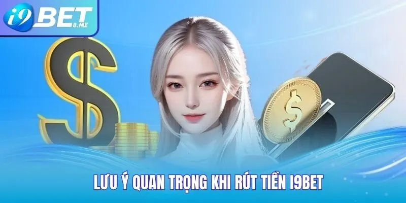 Lưu Ý Quan Trọng Khi Rút Tiền i9bet